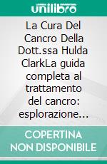 La Cura Del Cancro Della Dott.ssa Hulda ClarkLa guida completa al trattamento del cancro: esplorazione dei suoi protocolli naturali, della tecnologia Zapper e dei metodi di disintossicazione. E-book. Formato EPUB ebook