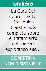 La Cura Del Cáncer De La Dra. Hulda ClarkLa guía completa sobre el tratamiento del cáncer: explorando sus protocolos naturales, la tecnología Zapper y los métodos de desintoxicación. E-book. Formato EPUB ebook