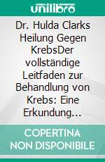 Dr. Hulda Clarks Heilung Gegen KrebsDer vollständige Leitfaden zur Behandlung von Krebs: Eine Erkundung ihrer natürlichen Protokolle, der Zapper-Technologie und der Entgiftungsmethoden. E-book. Formato EPUB ebook