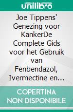 Joe Tippens' Genezing voor KankerDe Complete Gids voor het Gebruik van Fenbendazol, Ivermectine en Mebendazol bij de Behandeling van Kanker. E-book. Formato EPUB ebook
