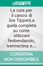 La cura per il cancro di Joe TippenLa guida completa su come utilizzare fenbendazolo, ivermectina e mebendazolo per il trattamento dei tumori. E-book. Formato EPUB ebook