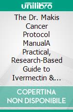 The Dr. Makis Cancer Protocol ManualA Practical, Research-Based Guide to Ivermectin & Fenbendazole Usage, Dosing for Patients and Caregivers. E-book. Formato EPUB ebook