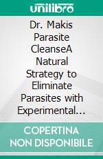 Dr. Makis Parasite CleanseA Natural Strategy to Eliminate Parasites with Experimental Ivermectin & Fenbendazole Protocol. E-book. Formato EPUB ebook