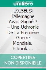 1915Et Si l'Allemagne Avait Gagné ? – Une Uchronie De La Première Guerre Mondiale. E-book. Formato EPUB ebook