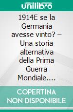 1914E se la Germania avesse vinto? – Una storia alternativa della Prima Guerra Mondiale. E-book. Formato EPUB ebook