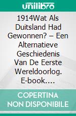 1914Wat Als Duitsland Had Gewonnen? – Een Alternatieve Geschiedenis Van De Eerste Wereldoorlog. E-book. Formato EPUB ebook