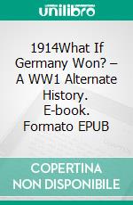 1914What If Germany Won? – A WW1 Alternate History. E-book. Formato EPUB ebook