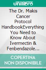 The Dr. Makis Cancer Protocol HandbookEverything You Need to Know About Ivermectin & Fenbendazole in Complementary Care Approaches. E-book. Formato EPUB ebook