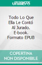 Todo Lo Que Ella Le Contó Al Jurado. E-book. Formato EPUB ebook