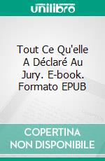 Tout Ce Qu'elle A Déclaré Au Jury. E-book. Formato EPUB ebook