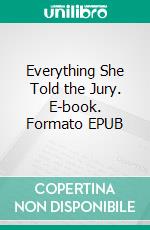 Everything She Told the Jury. E-book. Formato EPUB ebook