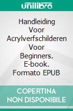 Handleiding Voor Acrylverfschilderen Voor Beginners. E-book. Formato EPUB ebook