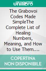 The Grabovoi Codes Made SimpleThe Complete List of Healing Numbers, Meaning, and How to Use Them. E-book. Formato EPUB ebook