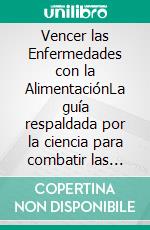 Vencer las Enfermedades con la AlimentaciónLa guía respaldada por la ciencia para combatir las enfermedades de forma natural y promover una salud duradera mediante la alimentación y la nutrición. E-book. Formato EPUB ebook