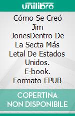 Cómo Se Creó Jim JonesDentro De La Secta Más Letal De Estados Unidos. E-book. Formato EPUB ebook