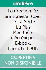 La Création De Jim JonesAu Cœur De La Secte La Plus Meurtrière d'Amérique. E-book. Formato EPUB ebook