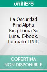 La Oscuridad FinalAlpha King Toma Su Luna. E-book. Formato EPUB ebook
