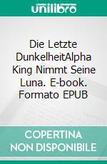 Die Letzte DunkelheitAlpha King Nimmt Seine Luna. E-book. Formato EPUB ebook
