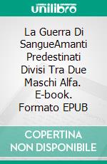 La Guerra Di SangueAmanti Predestinati Divisi Tra Due Maschi Alfa. E-book. Formato EPUB ebook