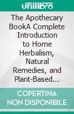 The Apothecary BookA Complete Introduction to Home Herbalism, Natural Remedies, and Plant-Based Wellness. E-book. Formato EPUB ebook