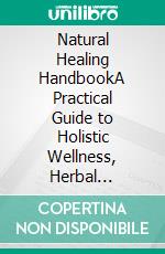 Natural Healing HandbookA Practical Guide to Holistic Wellness, Herbal Remedies, and Self-Healing.. E-book. Formato EPUB ebook