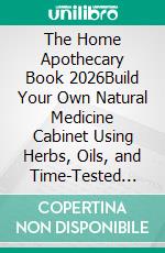 The Home Apothecary Book 2026Build Your Own Natural Medicine Cabinet Using Herbs, Oils, and Time-Tested Home Remedies. E-book. Formato EPUB ebook