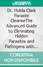 Dr. Hulda Clark Parasite CleanseThe Advanced Guide to Eliminating Hidden Parasites and Pathogens with Herbal Detox Remedies and and Safe Zapper Cleansing Techniques. E-book. Formato EPUB ebook