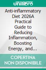 Anti-inflammatory Diet 2026A Practical Guide to Reducing Inflammation, Boosting Energy, and Rebuilding Health Through Food. E-book. Formato EPUB ebook