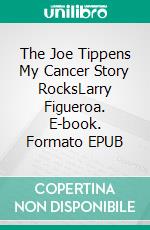 The Joe Tippens My Cancer Story RocksLarry Figueroa. E-book. Formato EPUB ebook
