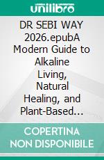 DR SEBI WAY 2026.epubA Modern Guide to Alkaline Living, Natural Healing, and Plant-Based Vitality. E-book. Formato EPUB ebook