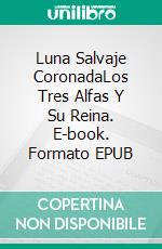 Luna Salvaje CoronadaLos Tres Alfas Y Su Reina. E-book. Formato EPUB ebook