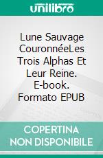Lune Sauvage CouronnéeLes Trois Alphas Et Leur Reine. E-book. Formato EPUB ebook