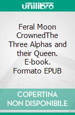 Feral Moon CrownedThe Three Alphas and their Queen. E-book. Formato EPUB ebook
