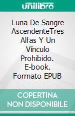 Luna De Sangre AscendenteTres Alfas Y Un Vínculo Prohibido. E-book. Formato EPUB ebook