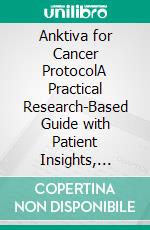 Anktiva for Cancer ProtocolA Practical Research-Based Guide with Patient Insights, Updated Studies, and Step-by-Step Checklists. E-book. Formato EPUB ebook