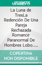La Luna de TresLa Redención De Una Pareja Rechazada Romance Paranormal De Hombres Lobo. E-book. Formato EPUB ebook