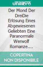 Der Mond Der DreiDie Erlösung Eines Abgewiesenen Geliebten Eine Paranormale Werwolf Romanze. E-book. Formato EPUB ebook