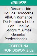 La Reclamación De Los Herederos AlfaUn Romance De Hombres Lobo Con Luna De Sangre Y Almas Gemelas Predestinadas. E-book. Formato EPUB ebook