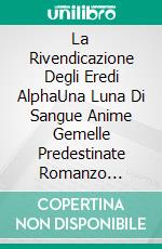 La Rivendicazione Degli Eredi AlphaUna Luna Di Sangue Anime Gemelle Predestinate Romanzo D'amore Con Lupi Mannari. E-book. Formato EPUB ebook