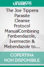 The Joe Tippens Parasite Cleanse Protocol ManualCombining Fenbendazole, Ivermectin & Mebendazole to Eliminate Hidden Parasites. E-book. Formato EPUB ebook