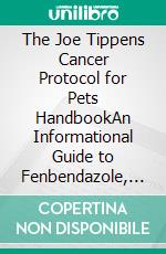 The Joe Tippens Cancer Protocol for Pets HandbookAn Informational Guide to Fenbendazole, Ivermectin & Mebendazole for Vets and Owners. E-book. Formato EPUB ebook