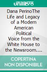 Dana PerinoThe Life and Legacy of a Modern American Political Voice from the White House to the Newsroom. E-book. Formato EPUB ebook