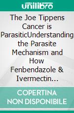 The Joe Tippens Cancer is ParasiticUnderstanding the Parasite Mechanism and How Fenbendazole & Ivermectin Fits in. E-book. Formato EPUB ebook
