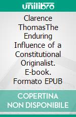 Clarence ThomasThe Enduring Influence of a Constitutional Originalist. E-book. Formato EPUB ebook