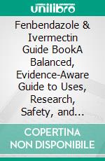 Fenbendazole & Ivermectin Guide BookA Balanced, Evidence-Aware Guide to Uses, Research, Safety, and Responsible Decision-Making. E-book. Formato EPUB ebook