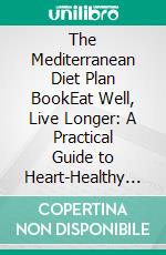 The Mediterranean Diet Plan BookEat Well, Live Longer: A Practical Guide to Heart-Healthy Eating, Sustainable Weight Loss, and Vibrant Living. E-book. Formato EPUB ebook