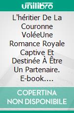 L'héritier De La Couronne VoléeUne Romance Royale Captive Et Destinée À Être Un Partenaire. E-book. Formato EPUB ebook