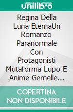 Regina Della Luna EternaUn Romanzo Paranormale Con Protagonisti Mutaforma Lupo E Anime Gemelle Reali. E-book. Formato EPUB ebook