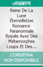 Reine De La Lune ÉternelleUne Romance Paranormale Royale Avec Des Métamorphes Loups Et Des Âmes Sœurs Prédestinées. E-book. Formato EPUB ebook