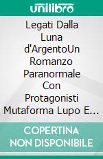 Legati Dalla Luna d'ArgentoUn Romanzo Paranormale Con Protagonisti Mutaforma Lupo E Anime Gemelle Reali. E-book. Formato EPUB ebook
